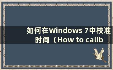 如何在Windows 7中校准时间（How to calibrate Windows time）